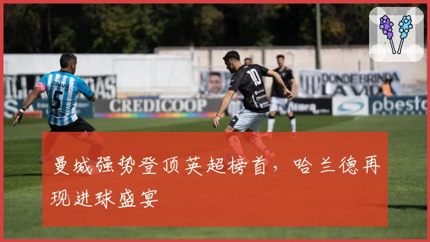 曼城强势登顶英超榜首，哈兰德再现进球盛宴