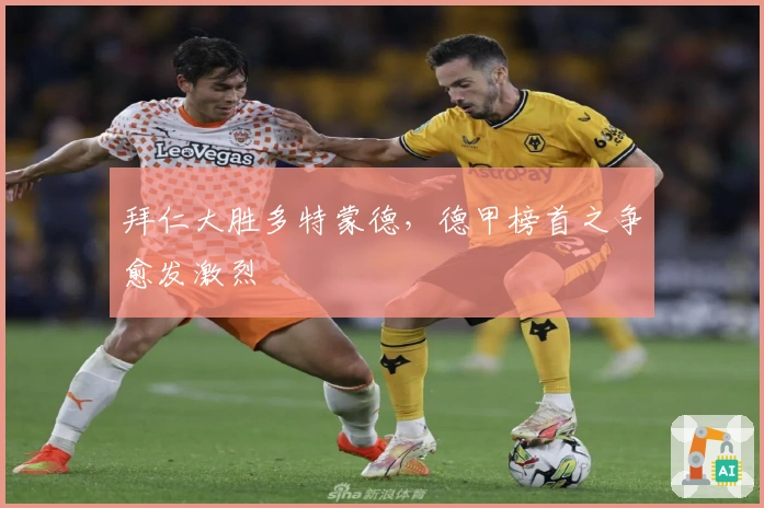 拜仁大胜多特蒙德，德甲榜首之争愈发激烈