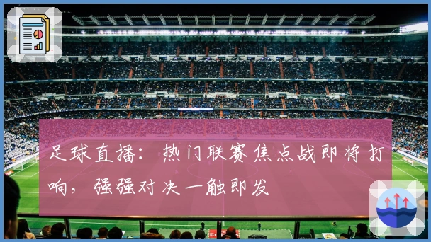 足球直播：热门联赛焦点战即将打响，强强对决一触即发