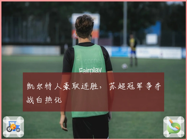 凯尔特人豪取连胜，苏超冠军争夺战白热化