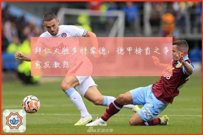 拜仁大胜多特蒙德，德甲榜首之争愈发激烈