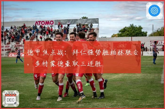 德甲焦点战：拜仁强势胜柏林联合，多特蒙德豪取三连胜