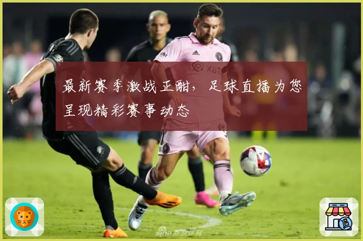 最新赛季激战正酣，足球直播为您呈现精彩赛事动态