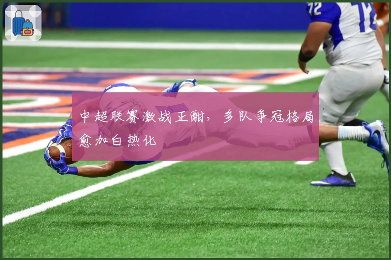 中超联赛激战正酣，多队争冠格局愈加白热化