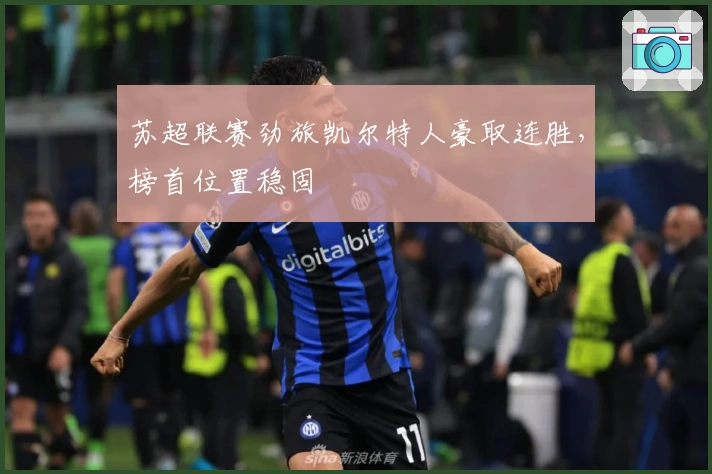 苏超联赛劲旅凯尔特人豪取连胜，榜首位置稳固