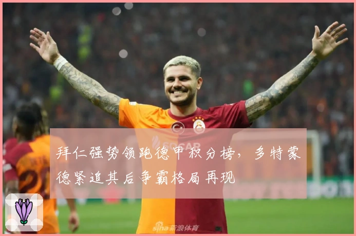 拜仁强势领跑德甲积分榜，多特蒙德紧追其后争霸格局再现