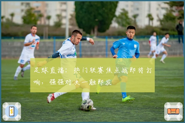 足球直播：热门联赛焦点战即将打响，强强对决一触即发