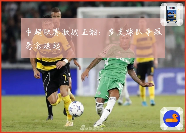 中超联赛激战正酣，多支球队争冠悬念迭起