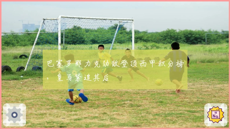 巴塞罗那力克劲敌登顶西甲积分榜，皇马紧追其后