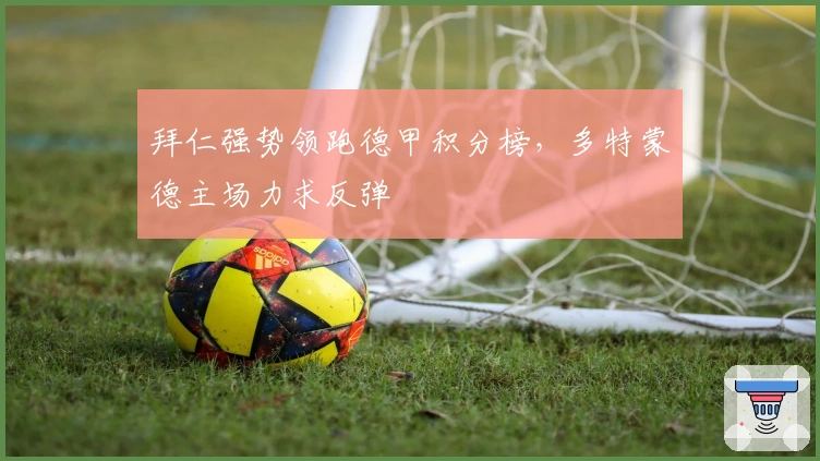 拜仁强势领跑德甲积分榜，多特蒙德主场力求反弹