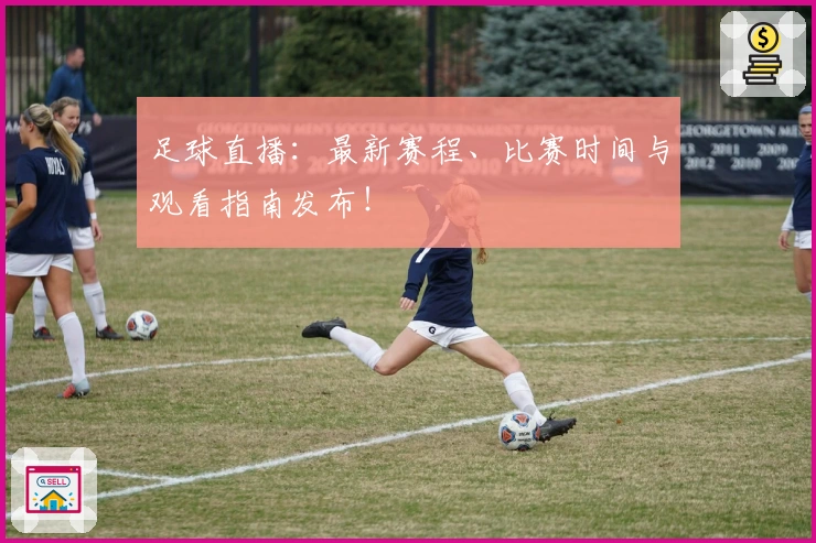 足球直播：最新赛程、比赛时间与观看指南发布！