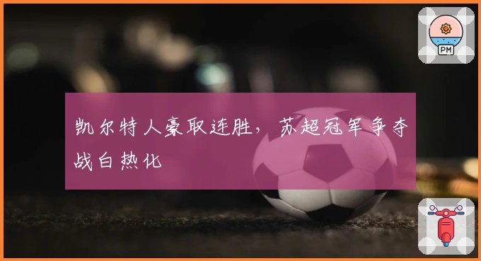 凯尔特人豪取连胜,苏超冠军争夺战白热化