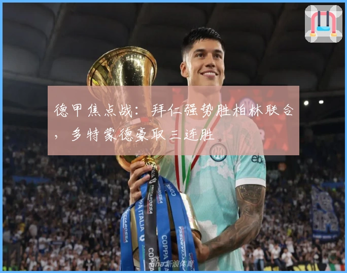 德甲焦点战：拜仁强势胜柏林联合，多特蒙德豪取三连胜