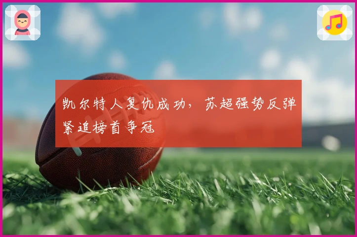 凯尔特人复仇成功，苏超强势反弹紧追榜首争冠