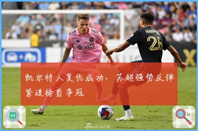 凯尔特人复仇成功,苏超强势反弹紧追榜首争冠