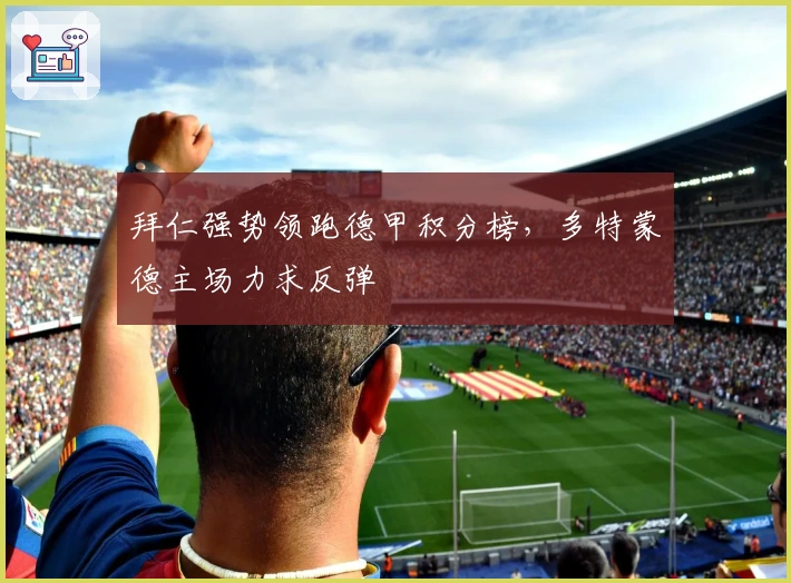 拜仁强势领跑德甲积分榜，多特蒙德主场力求反弹