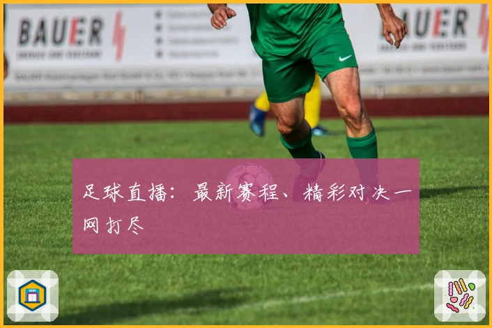 足球直播：最新赛程、精彩对决一网打尽