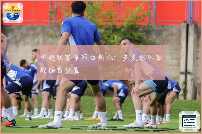 中超联赛争冠白热化：多支球队激战榜首位置